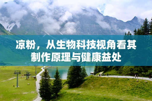 凉粉，从生物科技视角看其制作原理与健康益处