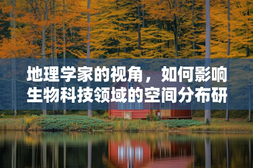 地理学家的视角，如何影响生物科技领域的空间分布研究？