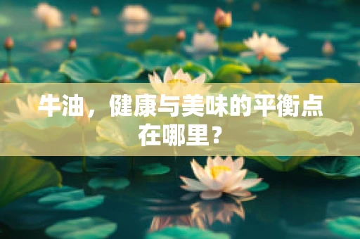 牛油，健康与美味的平衡点在哪里？