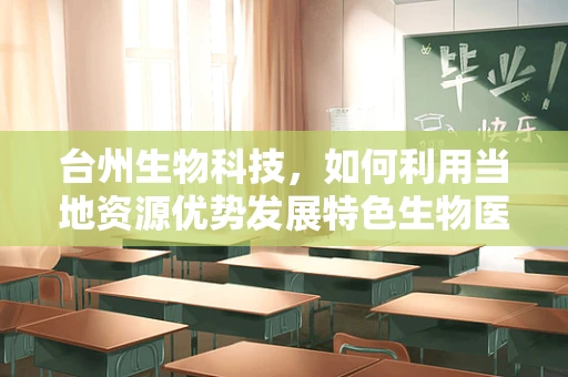 台州生物科技，如何利用当地资源优势发展特色生物医药产业？