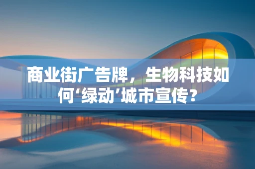 商业街广告牌，生物科技如何‘绿动’城市宣传？