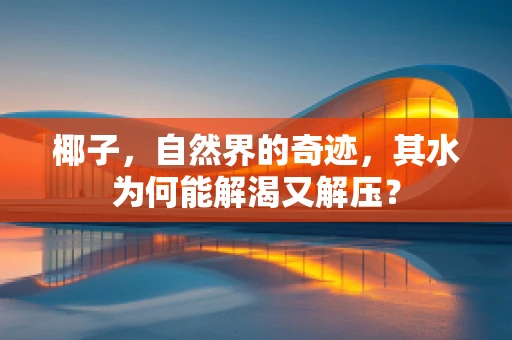 椰子，自然界的奇迹，其水为何能解渴又解压？