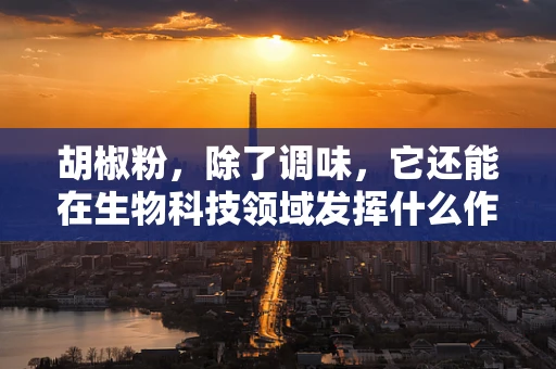 胡椒粉，除了调味，它还能在生物科技领域发挥什么作用？