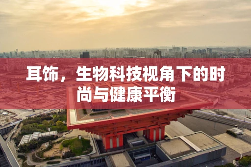 耳饰，生物科技视角下的时尚与健康平衡