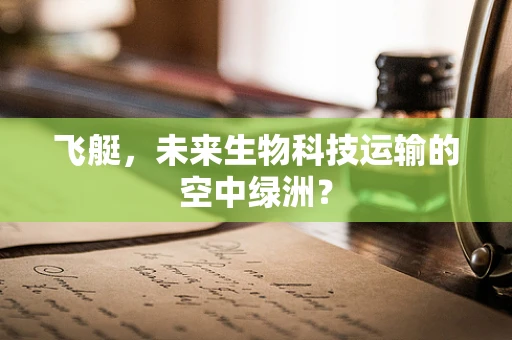 飞艇，未来生物科技运输的空中绿洲？