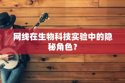 网线在生物科技实验中的隐秘角色？
