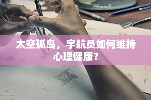 太空孤岛，宇航员如何维持心理健康？