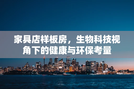 家具店样板房，生物科技视角下的健康与环保考量
