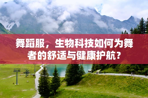 舞蹈服，生物科技如何为舞者的舒适与健康护航？