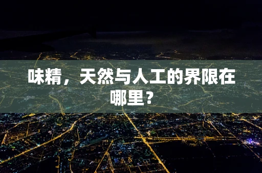 味精，天然与人工的界限在哪里？