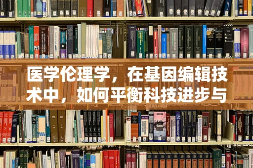 医学伦理学，在基因编辑技术中，如何平衡科技进步与道德考量？