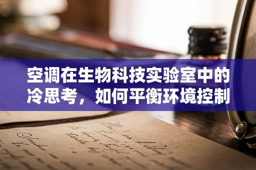空调在生物科技实验室中的冷思考，如何平衡环境控制与微生物安全？