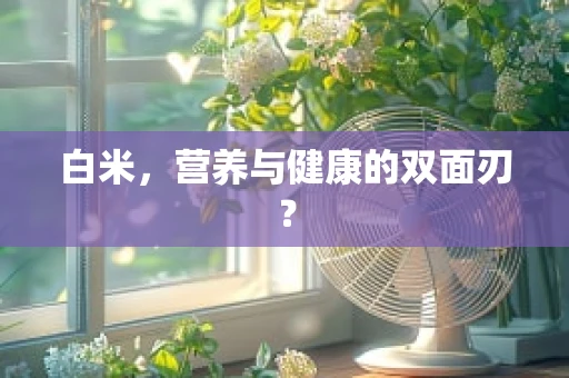 白米，营养与健康的双面刃？