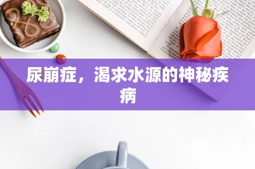 尿崩症，渴求水源的神秘疾病