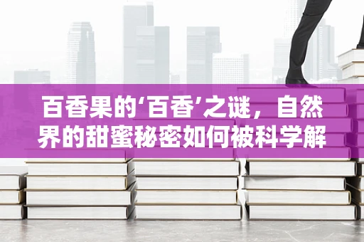 百香果的‘百香’之谜，自然界的甜蜜秘密如何被科学解锁？