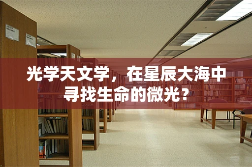 光学天文学，在星辰大海中寻找生命的微光？