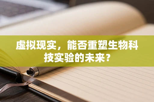 虚拟现实，能否重塑生物科技实验的未来？