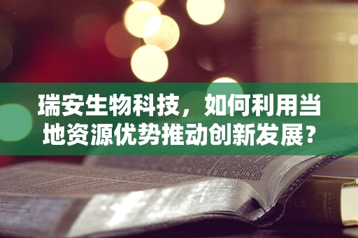瑞安生物科技，如何利用当地资源优势推动创新发展？