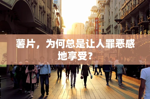 薯片，为何总是让人罪恶感地享受？