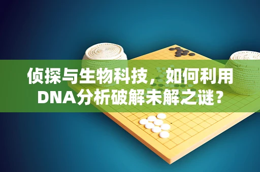 侦探与生物科技，如何利用DNA分析破解未解之谜？