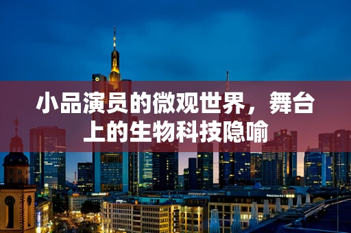 小品演员的微观世界，舞台上的生物科技隐喻