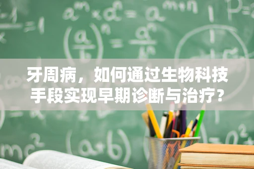 牙周病，如何通过生物科技手段实现早期诊断与治疗？