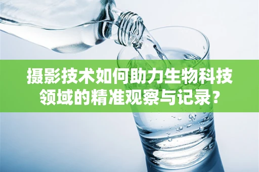 摄影技术如何助力生物科技领域的精准观察与记录？