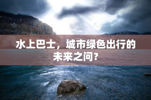 水上巴士，城市绿色出行的未来之问？