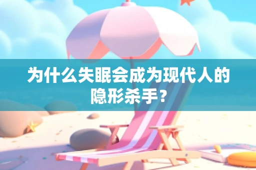 为什么失眠会成为现代人的隐形杀手？