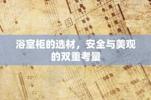 浴室柜的选材，安全与美观的双重考量