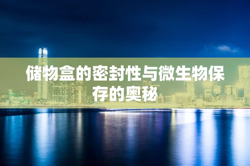 储物盒的密封性与微生物保存的奥秘