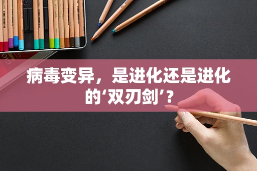 病毒变异，是进化还是进化的‘双刃剑’？