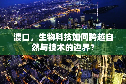 渡口，生物科技如何跨越自然与技术的边界？