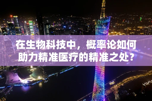 在生物科技中，概率论如何助力精准医疗的精准之处？