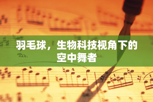 羽毛球，生物科技视角下的空中舞者