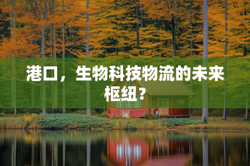港口，生物科技物流的未来枢纽？