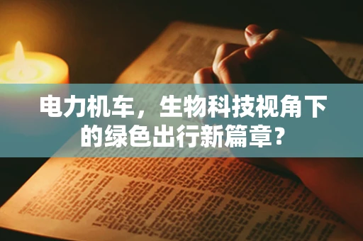 电力机车，生物科技视角下的绿色出行新篇章？