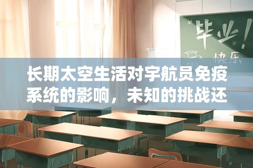 长期太空生活对宇航员免疫系统的影响，未知的挑战还是已知的适应？