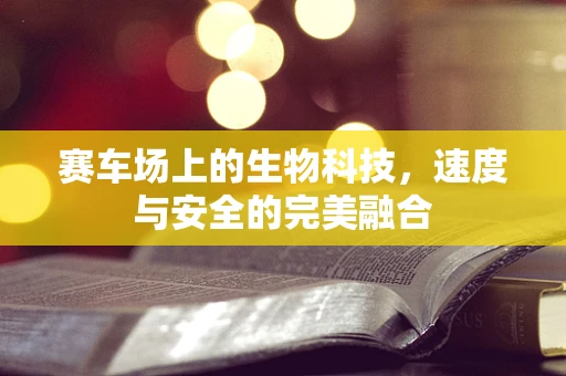 赛车场上的生物科技，速度与安全的完美融合