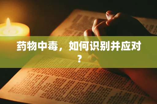 药物中毒，如何识别并应对？