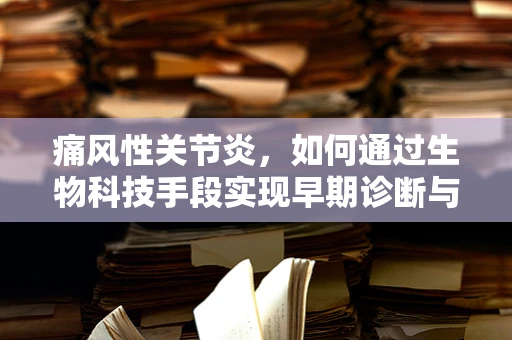 痛风性关节炎，如何通过生物科技手段实现早期诊断与干预？