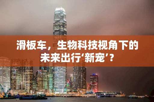 滑板车，生物科技视角下的未来出行‘新宠’？
