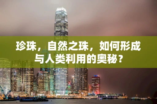 珍珠，自然之珠，如何形成与人类利用的奥秘？