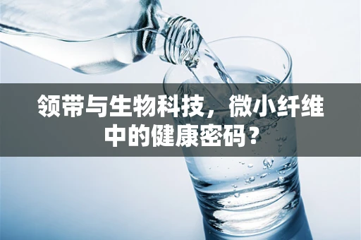 领带与生物科技，微小纤维中的健康密码？