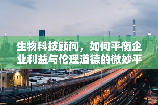 生物科技顾问，如何平衡企业利益与伦理道德的微妙平衡？