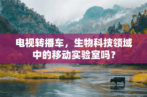 电视转播车，生物科技领域中的移动实验室吗？