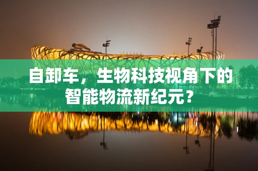 自卸车，生物科技视角下的智能物流新纪元？
