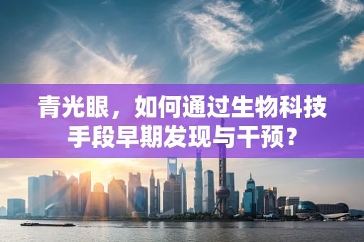 青光眼，如何通过生物科技手段早期发现与干预？
