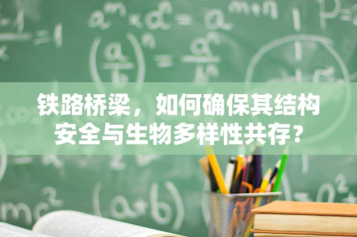 铁路桥梁，如何确保其结构安全与生物多样性共存？