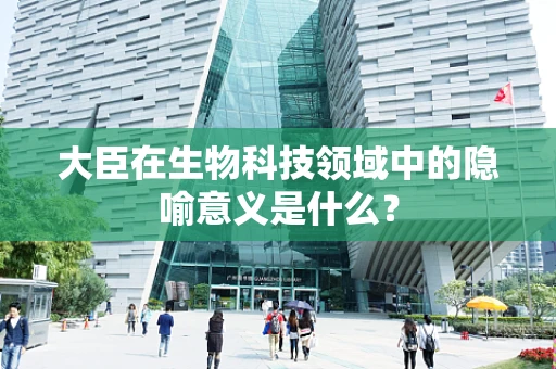 大臣在生物科技领域中的隐喻意义是什么？
